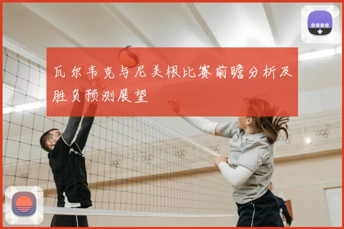 瓦尔韦克与尼美根比赛前瞻分析及胜负预测展望