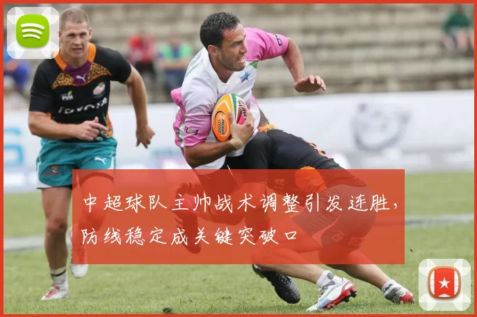 中超球队主帅战术调整引发连胜，防线稳定成关键突破口