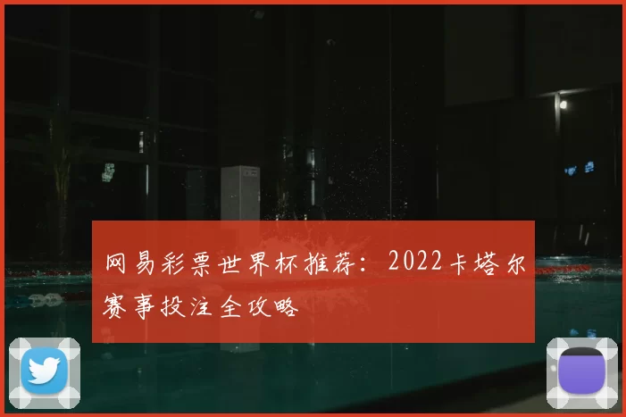 网易彩票世界杯推荐:2022卡塔尔赛事投注全攻略