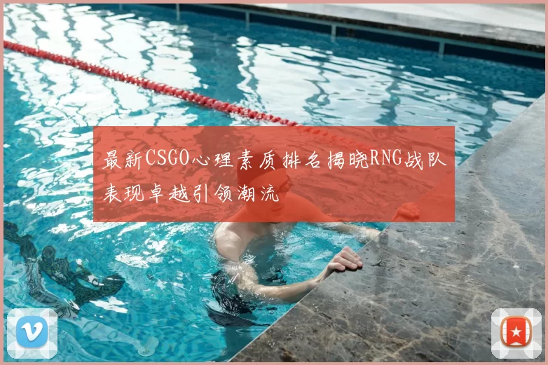 最新CSGO心理素质排名揭晓RNG战队表现卓越引领潮流