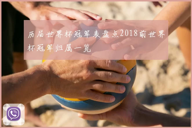 历届世界杯冠军表盘点2018前世界杯冠军归属一览