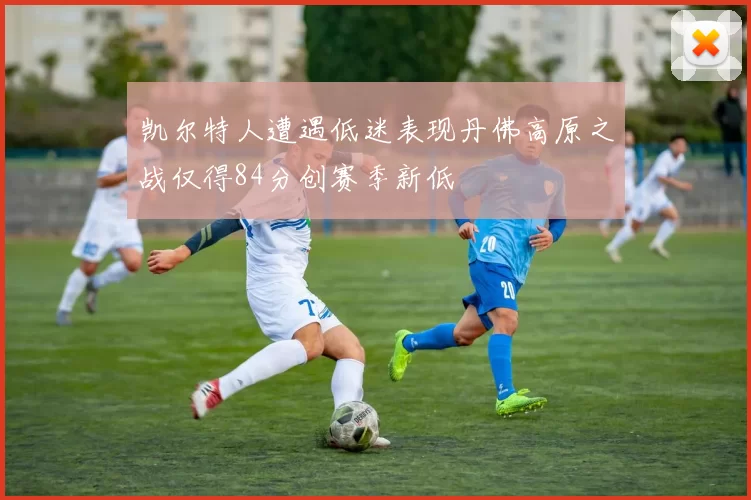 凯尔特人遭遇低迷表现丹佛高原之战仅得84分创赛季新低