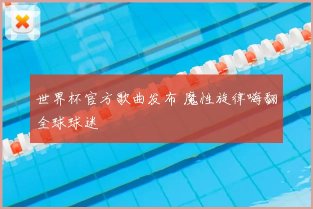 世界杯官方歌曲发布 魔性旋律嗨翻全球球迷