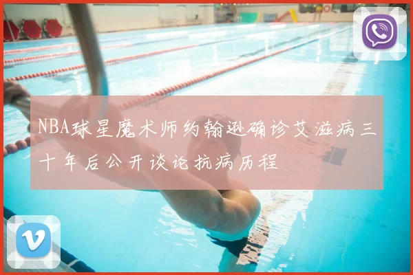 NBA球星魔术师约翰逊确诊艾滋病三十年后公开谈论抗病历程
