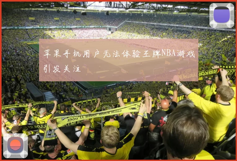 苹果手机用户无法体验王牌NBA游戏引发关注