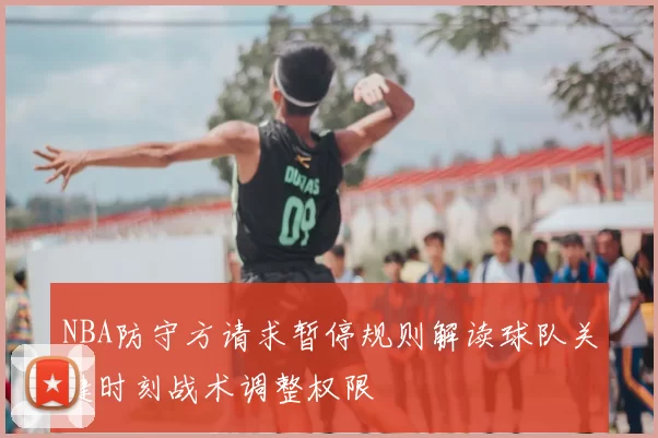 NBA防守方请求暂停规则解读球队关键时刻战术调整权限