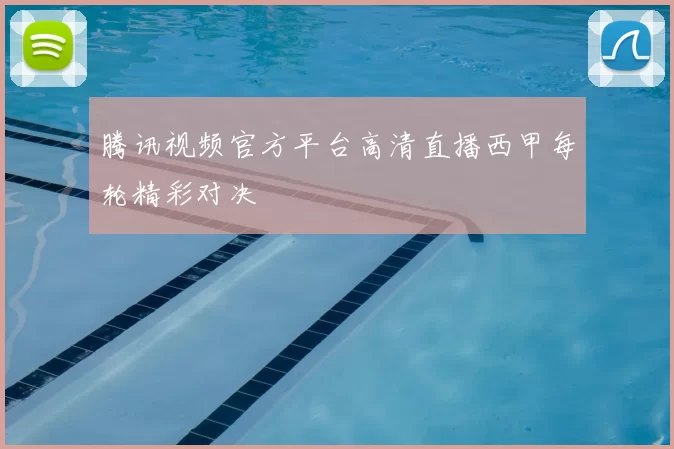 腾讯视频官方平台高清直播西甲每轮精彩对决