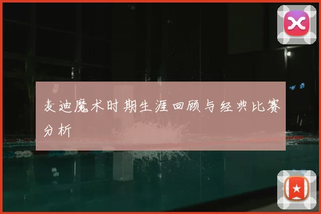 麦迪魔术时期生涯回顾与经典比赛分析