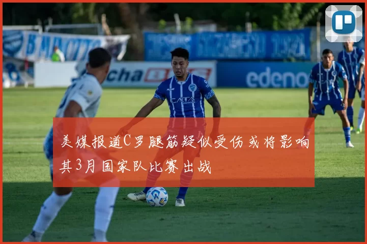 美媒报道C罗腿筋疑似受伤或将影响其3月国家队比赛出战