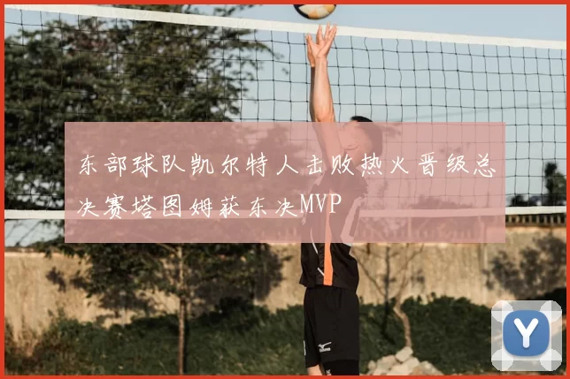 东部球队凯尔特人击败热火晋级总决赛塔图姆获东决MVP