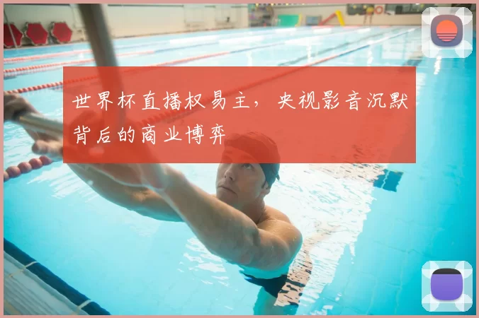 世界杯直播权易主,央视影音沉默背后的商业博弈