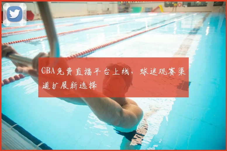 CBA免费直播平台上线，球迷观赛渠道扩展新选择