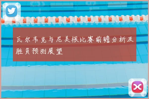 瓦尔韦克与尼美根比赛前瞻分析及胜负预测展望