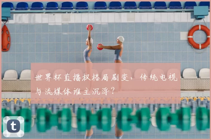 世界杯直播权格局剧变，传统电视与流媒体谁主沉浮？
