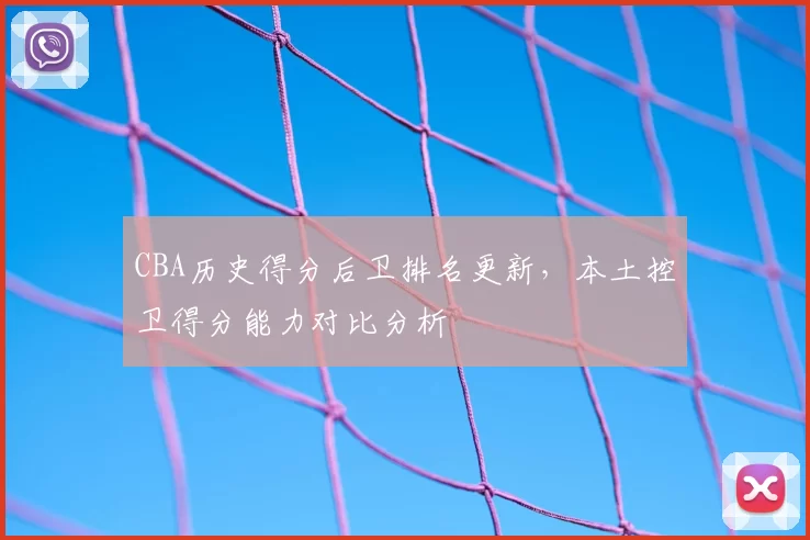 CBA历史得分后卫排名更新，本土控卫得分能力对比分析