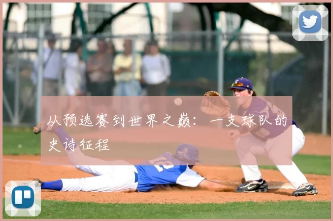 从预选赛到世界之巅:一支球队的史诗征程
