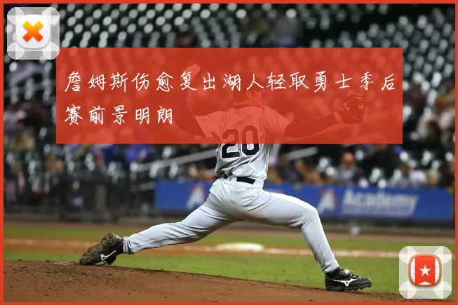 詹姆斯伤愈复出湖人轻取勇士季后赛前景明朗