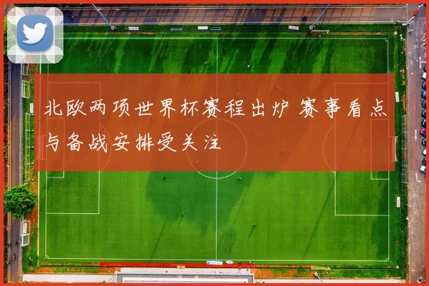 北欧两项世界杯赛程出炉 赛事看点与备战安排受关注