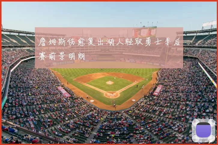 詹姆斯伤愈复出湖人轻取勇士季后赛前景明朗