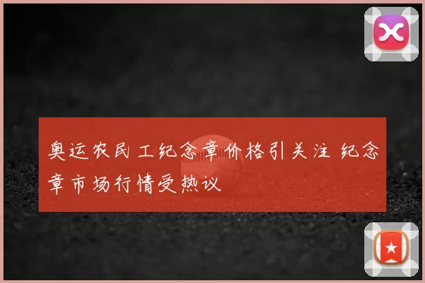 奥运农民工纪念章价格引关注 纪念章市场行情受热议