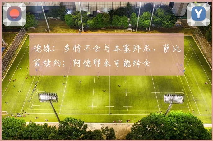 德媒：多特不会与本塞拜尼、萨比策续约；阿德耶米可能转会