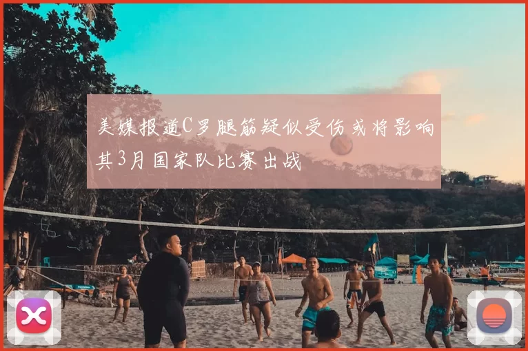 美媒报道C罗腿筋疑似受伤或将影响其3月国家队比赛出战