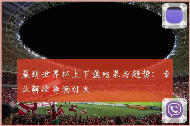 最新世界杯上下盘结果与趋势:专业解读每场对决