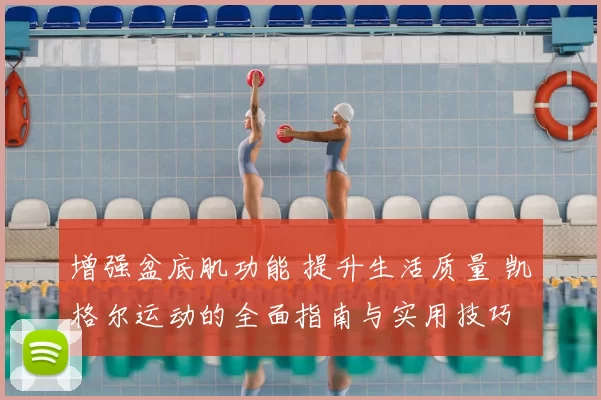 增强盆底肌功能 提升生活质量 凯格尔运动的全面指南与实用技巧