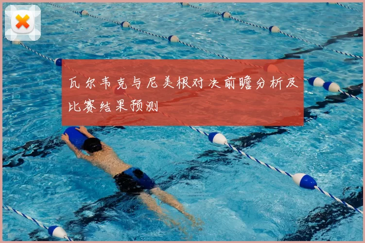 瓦尔韦克与尼美根对决前瞻分析及比赛结果预测