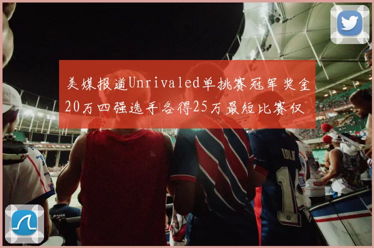 美媒报道Unrivaled单挑赛冠军奖金20万四强选手各得25万最短比赛仅15分钟结束