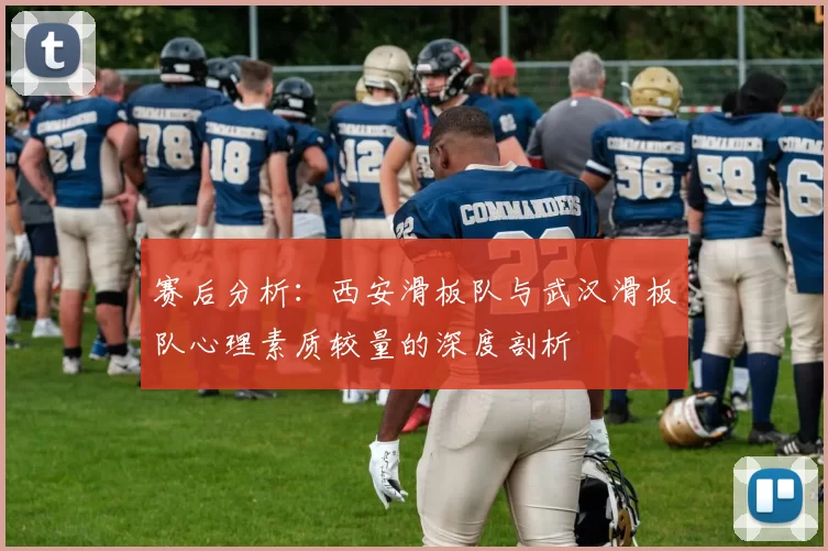 赛后分析:西安滑板队与武汉滑板队心理素质较量的深度剖析