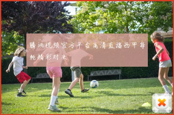 腾讯视频官方平台高清直播西甲每轮精彩对决