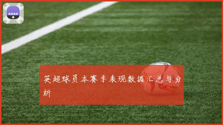 英超球员本赛季表现数据汇总与分析