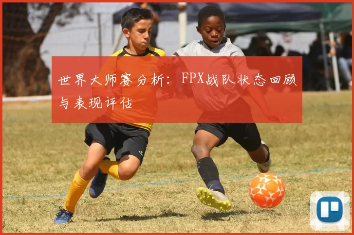 世界大师赛分析:FPX战队状态回顾与表现评估