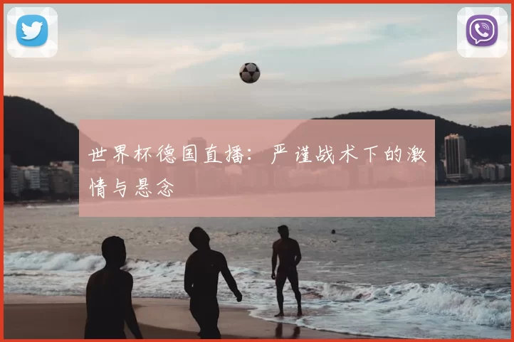 世界杯德国直播:严谨战术下的激情与悬念