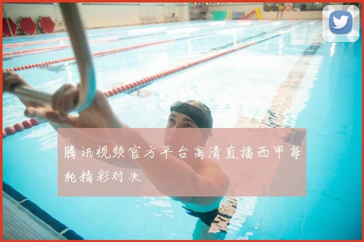 腾讯视频官方平台高清直播西甲每轮精彩对决