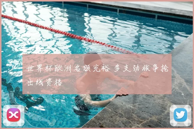 世界杯欧洲名额充裕 多支劲旅争抢出线资格