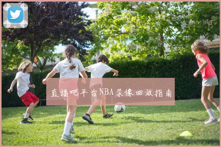 直播吧平台NBA录像回放指南